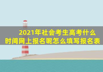 2021年社会考生高考什么时间网上报名呢怎么填写报名表