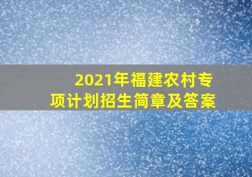 2021年福建农村专项计划招生简章及答案