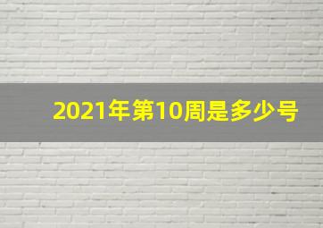 2021年第10周是多少号