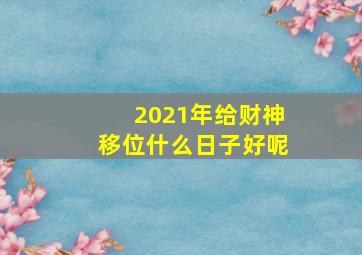 2021年给财神移位什么日子好呢