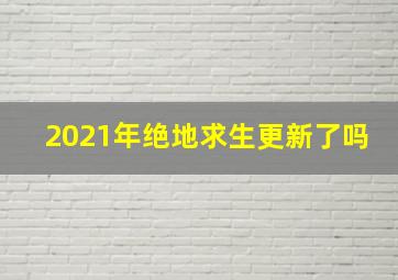 2021年绝地求生更新了吗