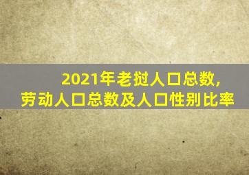 2021年老挝人口总数,劳动人口总数及人口性别比率