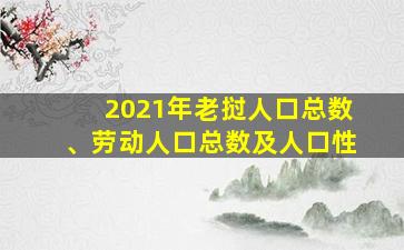 2021年老挝人口总数、劳动人口总数及人口性