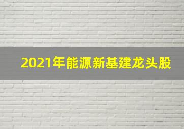 2021年能源新基建龙头股