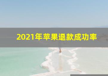 2021年苹果退款成功率