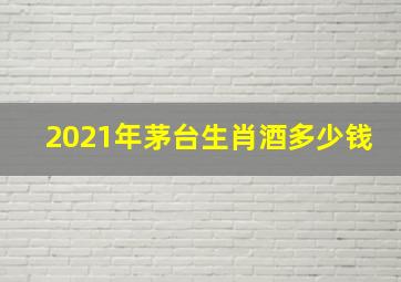 2021年茅台生肖酒多少钱