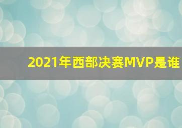 2021年西部决赛MVP是谁