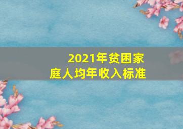 2021年贫困家庭人均年收入标准