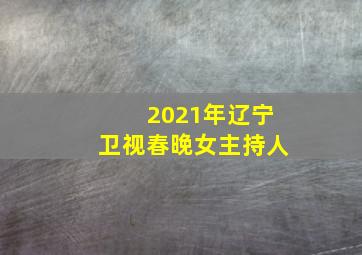 2021年辽宁卫视春晚女主持人