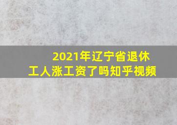 2021年辽宁省退休工人涨工资了吗知乎视频