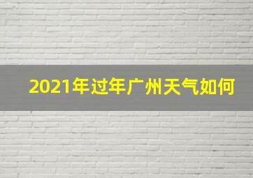 2021年过年广州天气如何