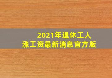 2021年退休工人涨工资最新消息官方版