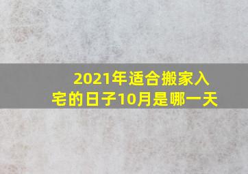 2021年适合搬家入宅的日子10月是哪一天