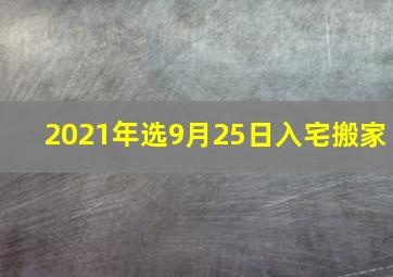 2021年选9月25日入宅搬家