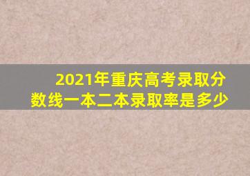 2021年重庆高考录取分数线一本二本录取率是多少