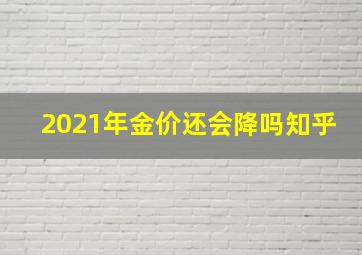 2021年金价还会降吗知乎