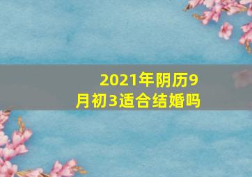 2021年阴历9月初3适合结婚吗