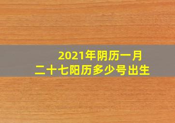 2021年阴历一月二十七阳历多少号出生