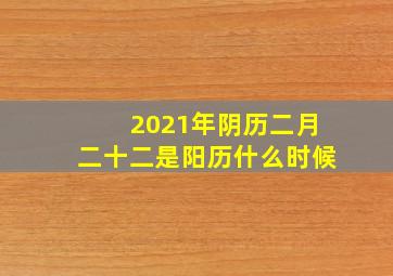 2021年阴历二月二十二是阳历什么时候