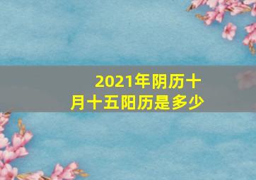 2021年阴历十月十五阳历是多少