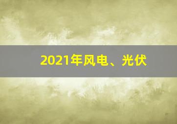 2021年风电、光伏