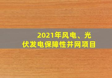 2021年风电、光伏发电保障性并网项目