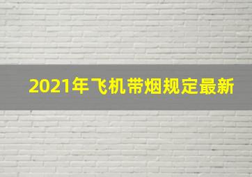 2021年飞机带烟规定最新