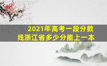 2021年高考一段分数线浙江省多少分能上一本