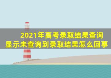 2021年高考录取结果查询显示未查询到录取结果怎么回事