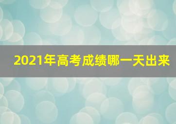 2021年高考成绩哪一天出来