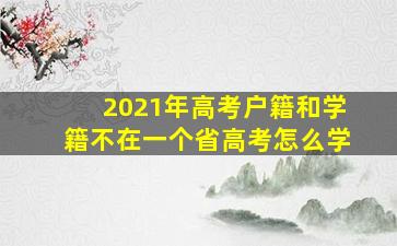 2021年高考户籍和学籍不在一个省高考怎么学