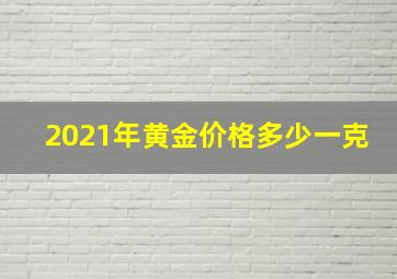 2021年黄金价格多少一克