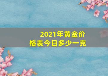 2021年黄金价格表今日多少一克