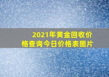 2021年黄金回收价格查询今日价格表图片