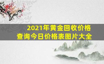 2021年黄金回收价格查询今日价格表图片大全