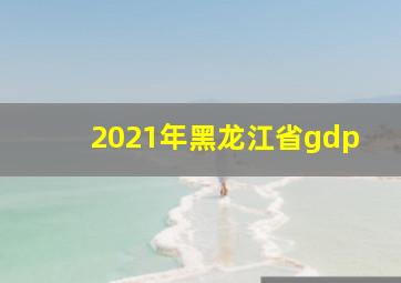 2021年黑龙江省gdp