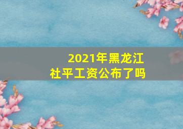 2021年黑龙江社平工资公布了吗