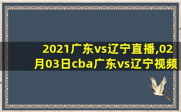 2021广东vs辽宁直播,02月03日cba广东vs辽宁视频直播