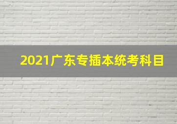 2021广东专插本统考科目