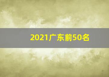 2021广东前50名