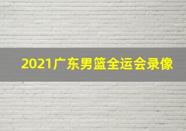 2021广东男篮全运会录像