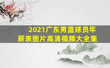 2021广东男篮球员年薪表图片高清视频大全集