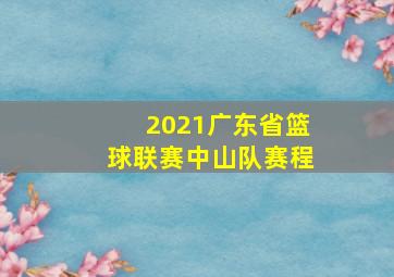 2021广东省篮球联赛中山队赛程