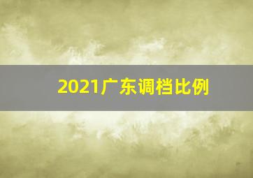 2021广东调档比例