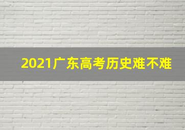 2021广东高考历史难不难