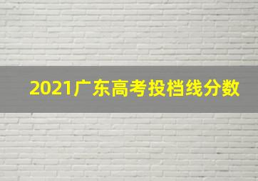 2021广东高考投档线分数