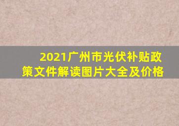 2021广州市光伏补贴政策文件解读图片大全及价格