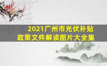 2021广州市光伏补贴政策文件解读图片大全集