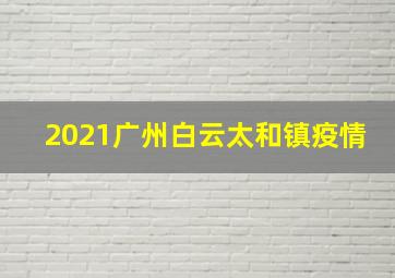 2021广州白云太和镇疫情