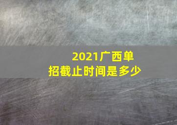 2021广西单招截止时间是多少